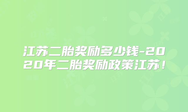 江苏二胎奖励多少钱-2020年二胎奖励政策江苏!
