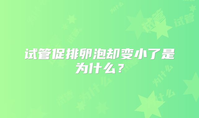 试管促排卵泡却变小了是为什么？