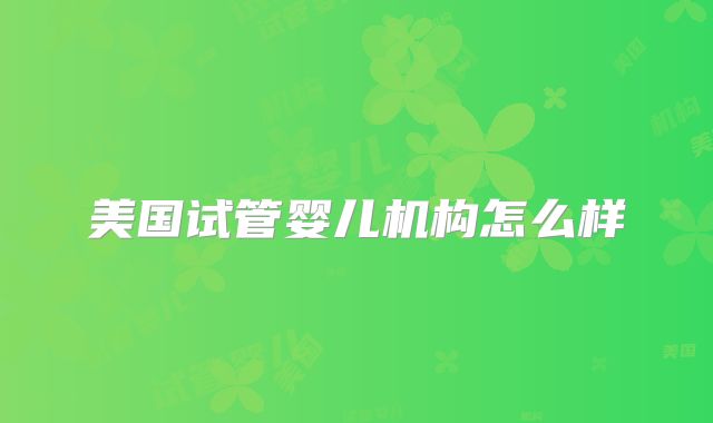 美国试管婴儿机构怎么样