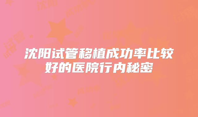 沈阳试管移植成功率比较好的医院行内秘密