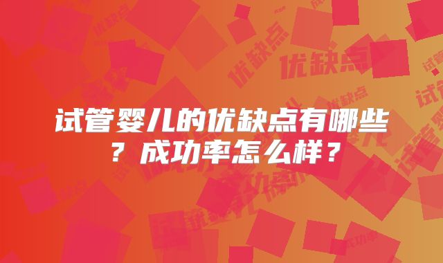 试管婴儿的优缺点有哪些?成功率怎么样?