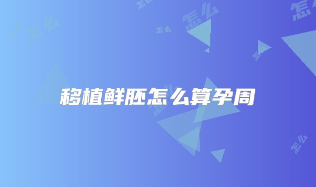 移植鲜胚怎么算孕周