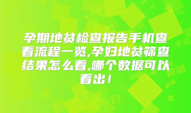 孕期地贫检查报告手机查看流程一览,孕妇地贫筛查结果怎么看,哪个数据可以看出！