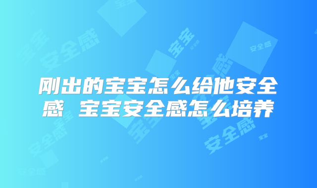 刚出的宝宝怎么给他安全感 宝宝安全感怎么培养