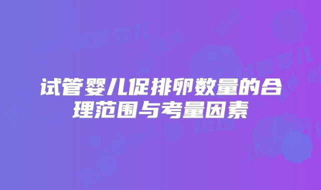 试管婴儿促排卵数量的合理范围与考量因素