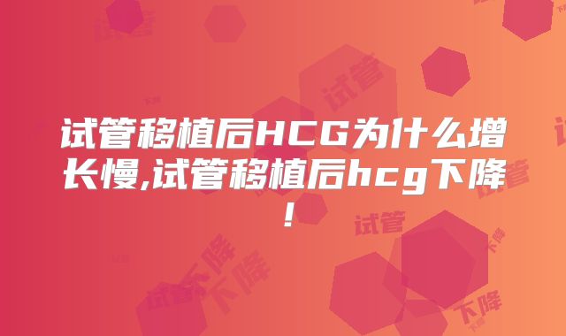 试管移植后HCG为什么增长慢,试管移植后hcg下降！
