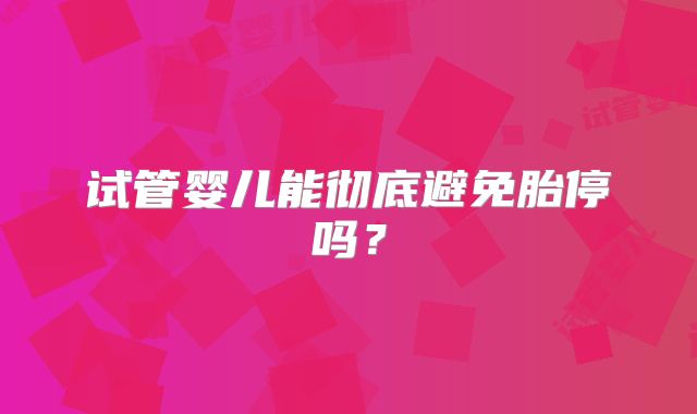 试管婴儿能彻底避免胎停吗？