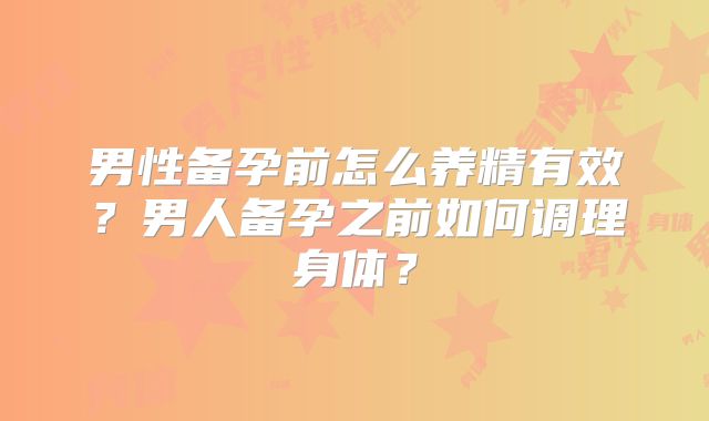 男性备孕前怎么养精有效？男人备孕之前如何调理身体？
