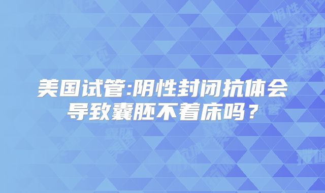 美国试管:阴性封闭抗体会导致囊胚不着床吗？