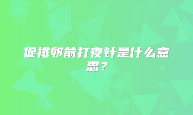 促排卵前打夜针是什么意思？