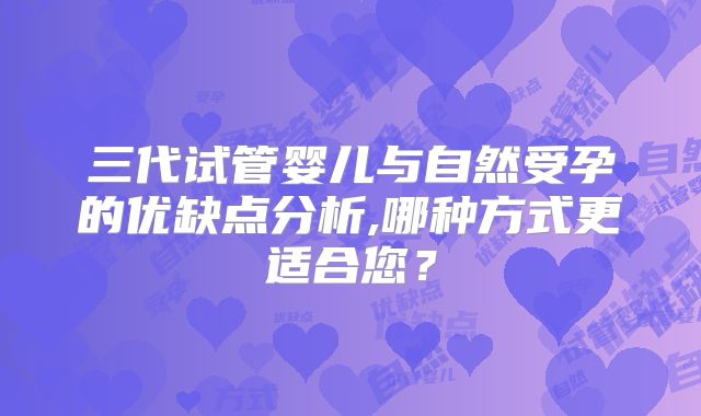 三代试管婴儿与自然受孕的优缺点分析,哪种方式更适合您？