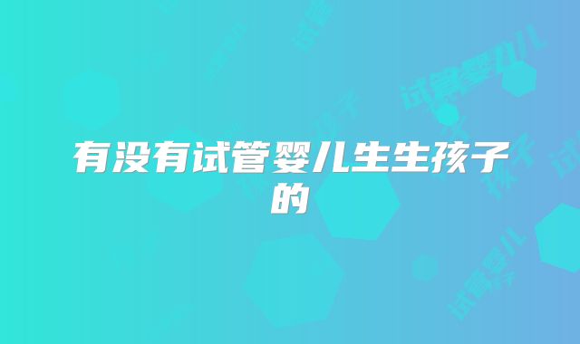 有没有试管婴儿生生孩子的