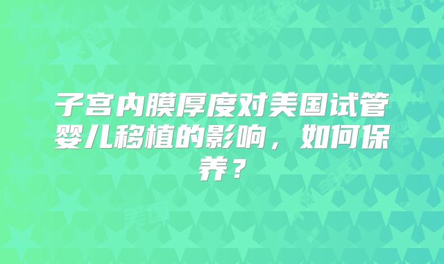 子宫内膜厚度对美国试管婴儿移植的影响，如何保养？
