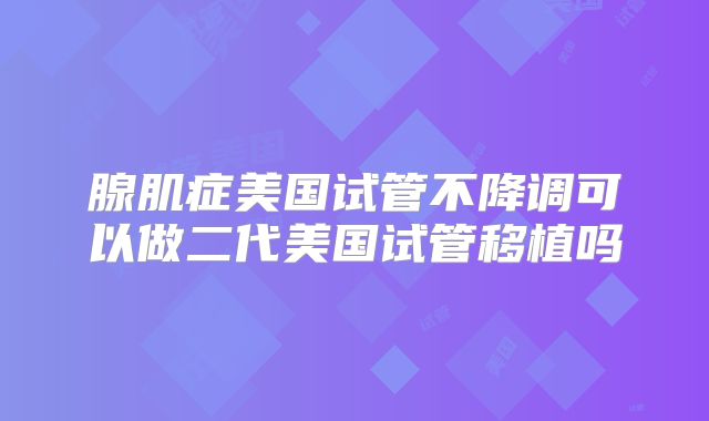 腺肌症美国试管不降调可以做二代美国试管移植吗