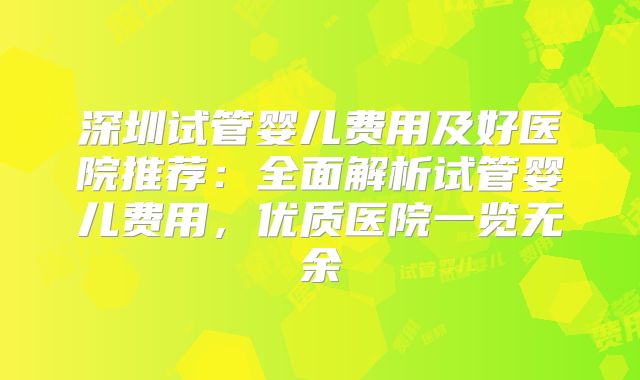 深圳试管婴儿费用及好医院推荐：全面解析试管婴儿费用，优质医院一览无余