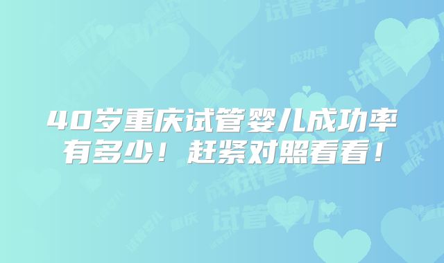 40岁重庆试管婴儿成功率有多少！赶紧对照看看！