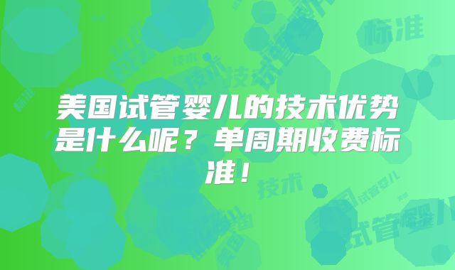 美国试管婴儿的技术优势是什么呢？单周期收费标准！