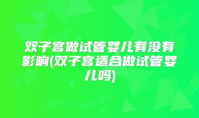 双子宫做试管婴儿有没有影响(双子宫适合做试管婴儿吗)
