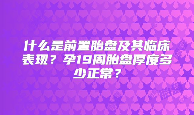什么是前置胎盘及其临床表现？孕19周胎盘厚度多少正常？