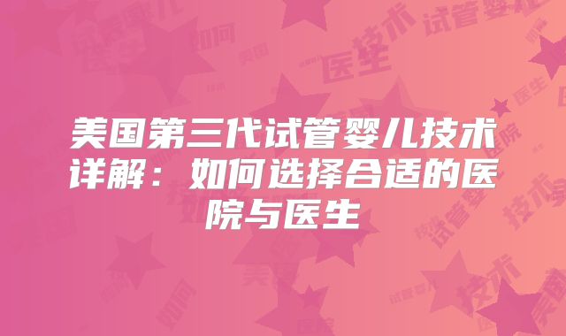 美国第三代试管婴儿技术详解：如何选择合适的医院与医生