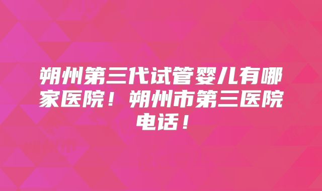 朔州第三代试管婴儿有哪家医院！朔州市第三医院电话！