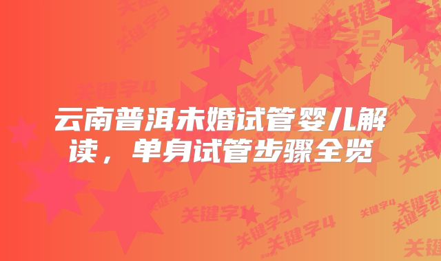 云南普洱未婚试管婴儿解读，单身试管步骤全览