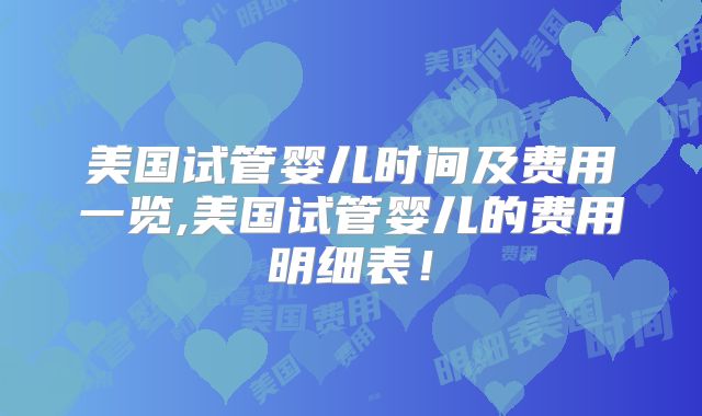 美国试管婴儿时间及费用一览,美国试管婴儿的费用明细表！