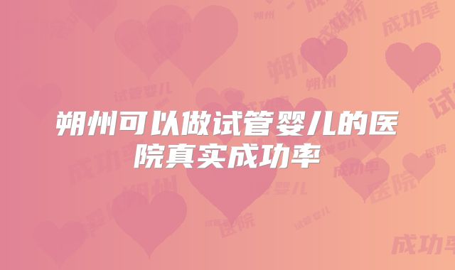 朔州可以做试管婴儿的医院真实成功率