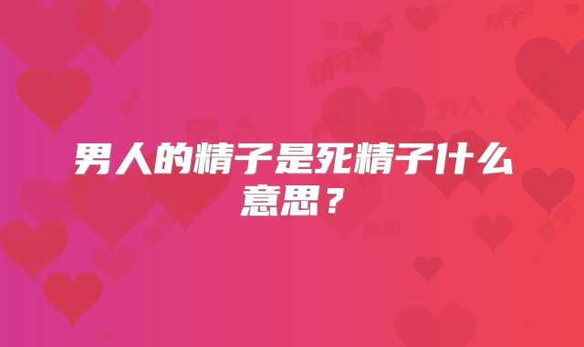 男人的精子是死精子什么意思？