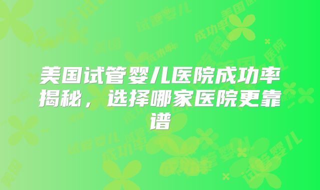 美国试管婴儿医院成功率揭秘，选择哪家医院更靠谱