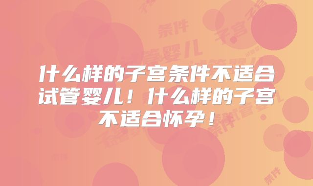 什么样的子宫条件不适合试管婴儿！什么样的子宫不适合怀孕！