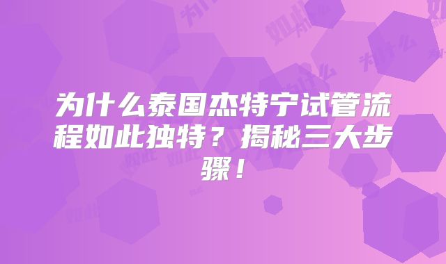为什么泰国杰特宁试管流程如此独特？揭秘三大步骤！