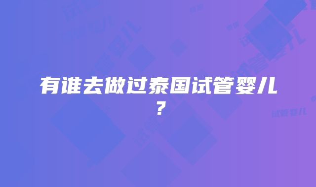 有谁去做过泰国试管婴儿？