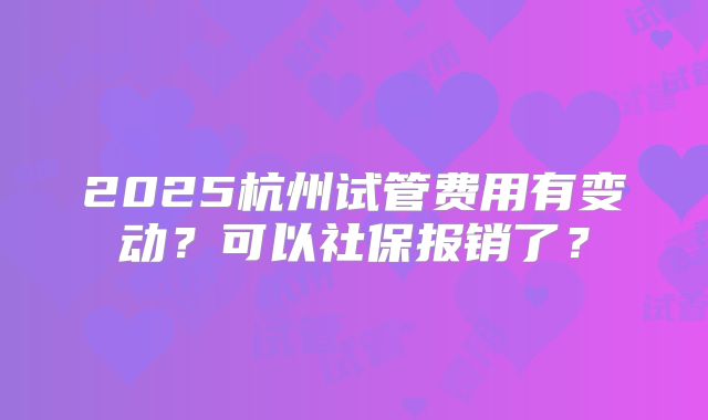 2025杭州试管费用有变动?可以社保报销了?