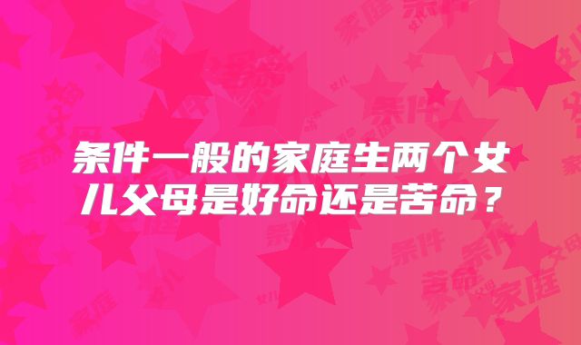 条件一般的家庭生两个女儿父母是好命还是苦命?