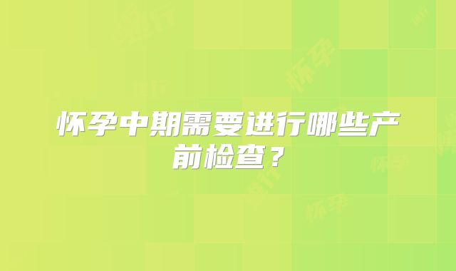 怀孕中期需要进行哪些产前检查？