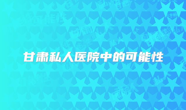 甘肃私人医院中的可能性