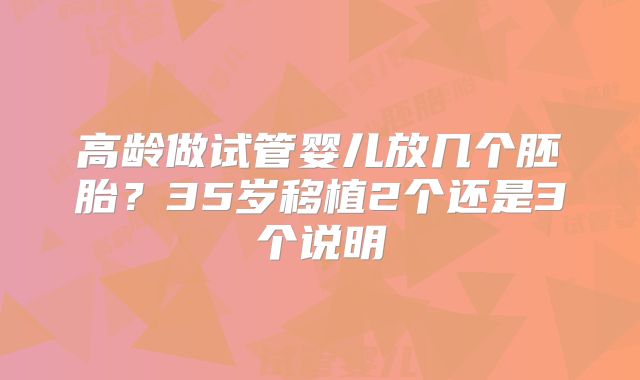 高龄做试管婴儿放几个胚胎？35岁移植2个还是3个说明