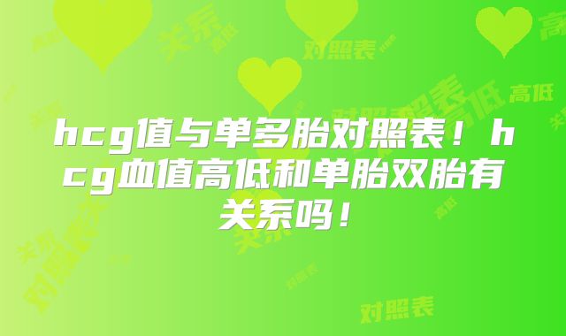 hcg值与单多胎对照表!hcg血值高低和单胎双胎有关系吗!