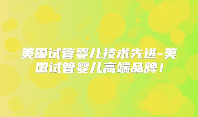 美国试管婴儿技术先进-美国试管婴儿高端品牌！