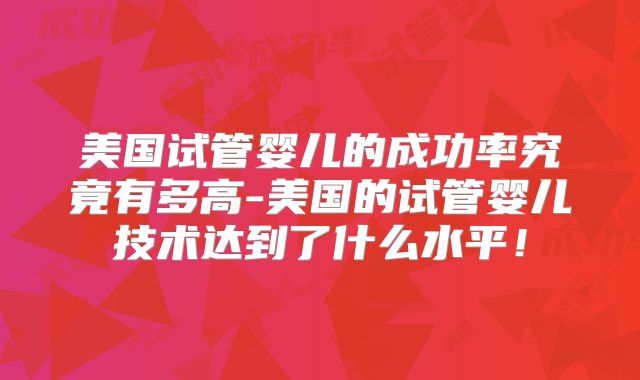 美国试管婴儿的成功率究竟有多高-美国的试管婴儿技术达到了什么水平！