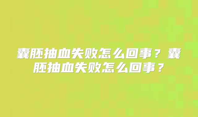 囊胚抽血失败怎么回事？囊胚抽血失败怎么回事？