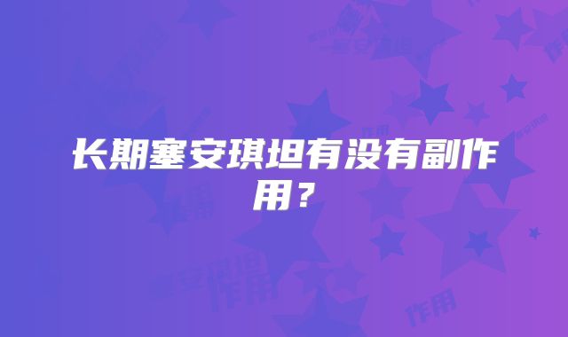 长期塞安琪坦有没有副作用？