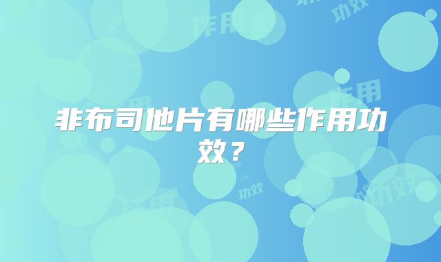 非布司他片有哪些作用功效?