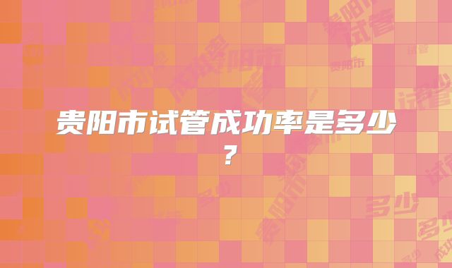 贵阳市试管成功率是多少？