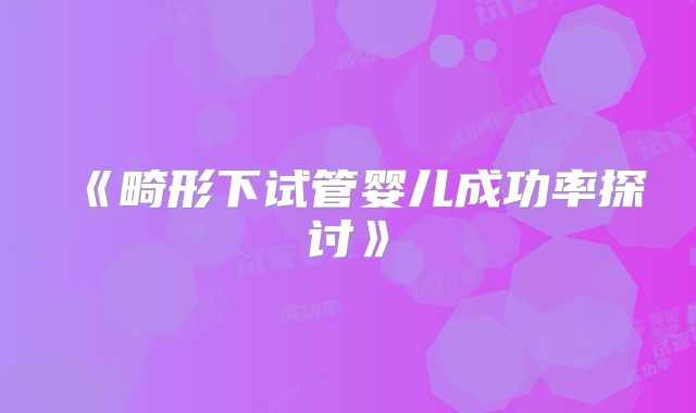 《畸形下试管婴儿成功率探讨》