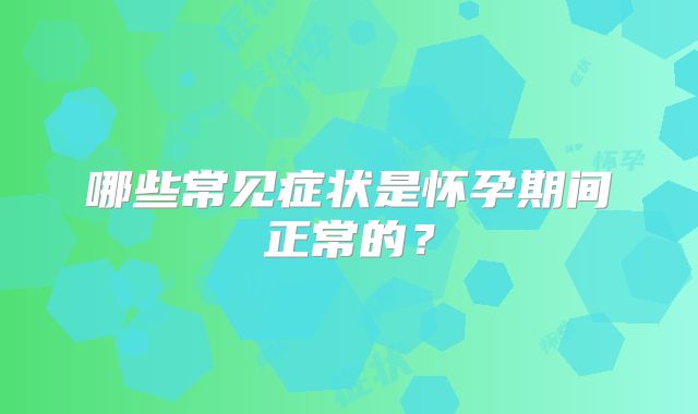 哪些常见症状是怀孕期间正常的？