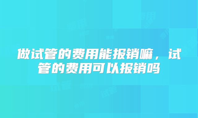 做试管的费用能报销嘛，试管的费用可以报销吗