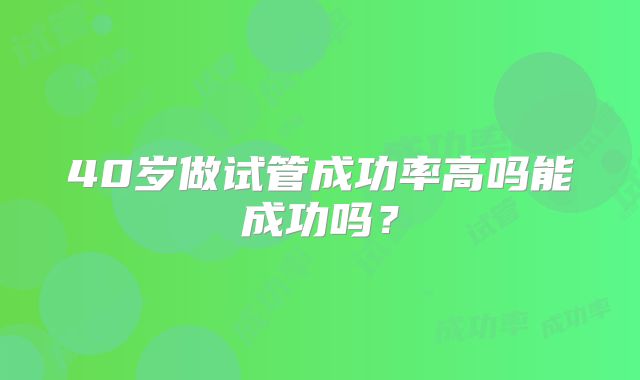 40岁做试管成功率高吗能成功吗？