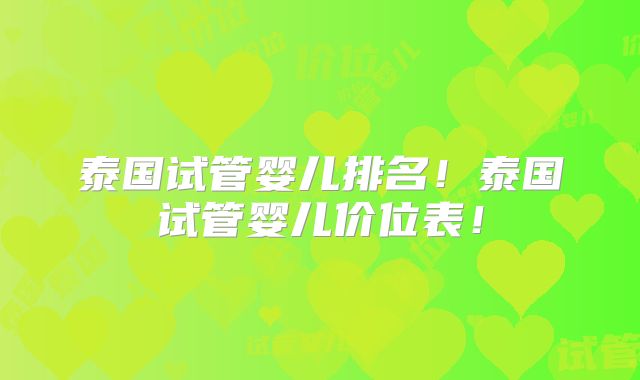 泰国试管婴儿排名！泰国试管婴儿价位表！